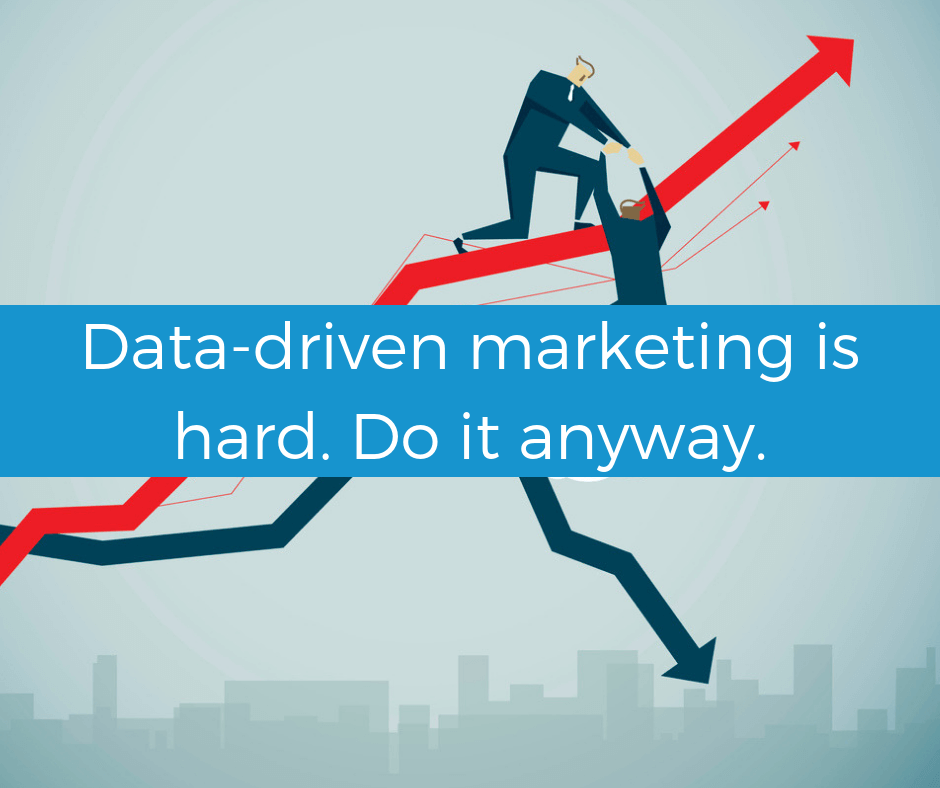 Data-driven marketing is hard. Do it anyway.