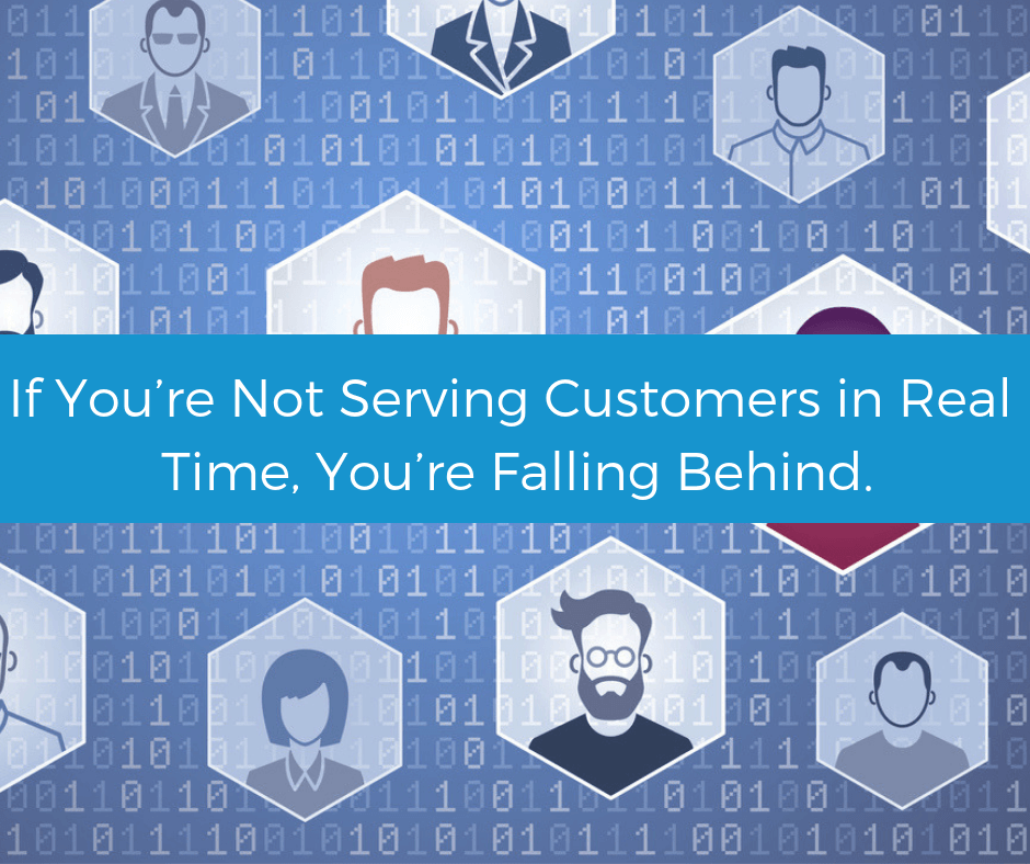 If you’re not serving customers in real time, you’re falling behind.